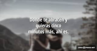 Donde te abracen y quieras cinco minutos más, ahí es.