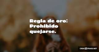 Regla de oro: Prohibido quejarse.