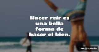 Hacer reír es una bella forma de hacer el bien.
