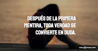 Después de la primera mentira, toda verdad se convierte en duda.