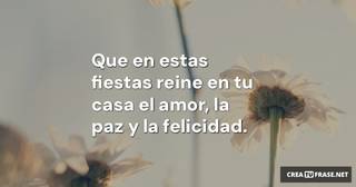 Que en estas fiestas reine en tu casa el amor, la paz y la felicidad.