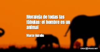 Moraleja de todas las fábulas: el hombre es un animal
