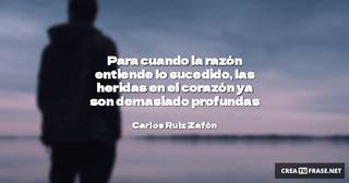 Para cuando la razón entiende lo sucedido, las heridas en el corazón ya son demasiado profundas