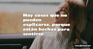 Hay cosas que no pueden explicarse, porque están hechas para sentirse.