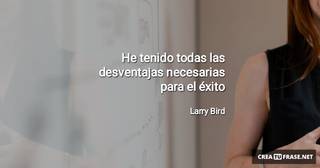 He tenido todas las desventajas necesarias para el éxito