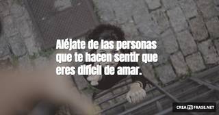Aléjate de las personas que te hacen sentir que eres difícil de amar.