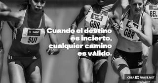 Cuando el destino es incierto, cualquier camino es válido.