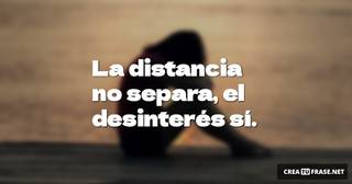 La distancia no separa, el desinterés sí.