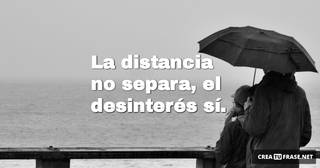 La distancia no separa, el desinterés sí.