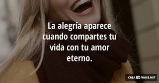 La alegría aparece cuando compartes tu vida con tu amor eterno.
