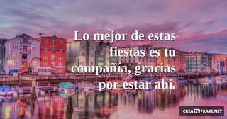 Lo mejor de estas fiestas es tu compañía, gracias por estar ahí.