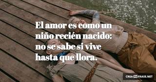 El amor es como un niño recién nacido: no se sabe si vive hasta que llora.