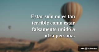 Estar solo no es tan terrible como estar falsamente unido a otra persona.