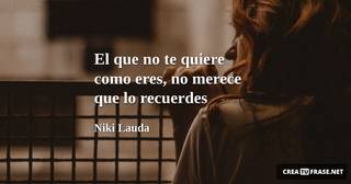 El que no te quiere como eres, no merece que lo recuerdes
