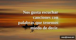 Nos gusta escuchar canciones con palabras que tenemos miedo de decir.