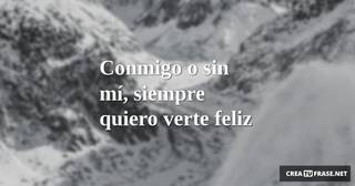Conmigo o sin mí, siempre quiero verte feliz