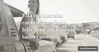 Ella no buscaba cuentos con final feliz, sino ser feliz sin tanto cuento.