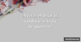 A veces el dejar ir, también se trata de quererse.