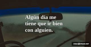 Algún día me tiene que ir bien con alguien.