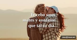 Te cebo unos mates y contame que tal tu día.