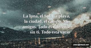 La luna, el Sol. La playa, la ciudad, el campo. Mis amigos. Todo es diferente sin ti. Todo está vacío