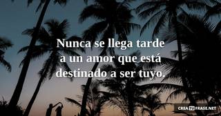 Nunca se llega tarde a un amor que está destinado a ser tuyo.