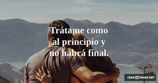 Trátame como al principio y no habrá final.