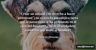 Crear un animal con derecho a hacer promesas: ¿no es esta la paradójica tarea que la naturaleza se ha propuesto en el caso del hombre? ¿No es el verdadero problema que atañe al hombre?