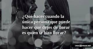 ¿Qué haces cuando la única persona que puede hacer que dejes de llorar es quien te hizo llorar?