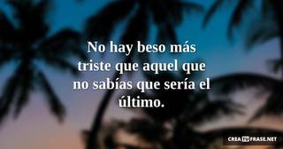 No hay beso más triste que aquel que no sabías que sería el último.