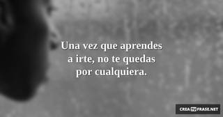 Una vez que aprendes a irte, no te quedas por cualquiera.