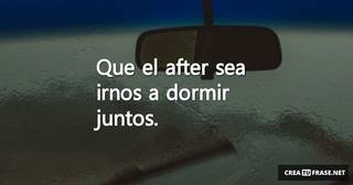 Que el after sea irnos a dormir juntos.