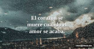 El corazón se muere cuando el amor se acaba.