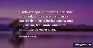 Cada vez que un hombre defiende un ideal, actúa para mejorar la suerte de otros o lucha contra una injusticia, transmite una onda diminuta de esperanza.