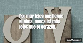 Por muy lejos que llegue el alma, nunca irá más lejos que el corazón.