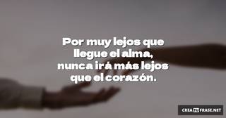 Por muy lejos que llegue el alma, nunca irá más lejos que el corazón.