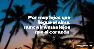 Por muy lejos que llegue el alma, nunca irá más lejos que el corazón.