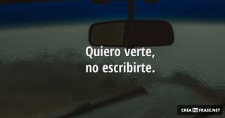 Quiero verte, no escribirte.