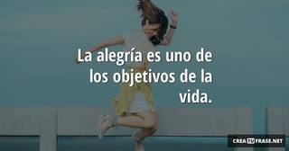 La alegría es uno de los objetivos de la vida.
