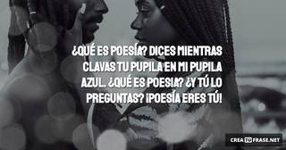 ¿Qué es poesía? Dices mientras clavas tu pupila en mi pupila azul. ¿Qué es poesia? ¿Y tú lo preguntas? ¡Poesía eres tú!