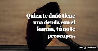 Quien te dañó tiene una deuda con el karma, tú no te preocupes.