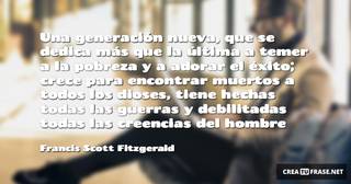 Una generación nueva, que se dedica más que la última a temer a la pobreza y a adorar el éxito; crece para encontrar muertos a todos los dioses, tiene hechas todas las guerras y debilitadas todas las creencias del hombre