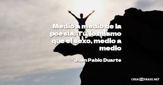 Medio a medio de la poesía, Tú, lo mismo que el sexo, medio a medio