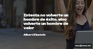 Intenta no volverte un hombre de éxito, sino volverte un hombre de valor