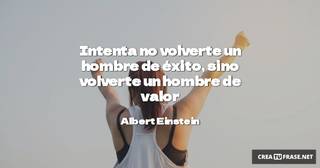 Intenta no volverte un hombre de éxito, sino volverte un hombre de valor