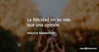 La felicidad no es más que una opinión.