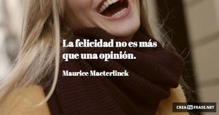 La felicidad no es más que una opinión.
