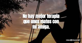No hay mejor terapia que unos mates con mi amiga.