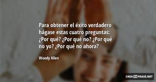 Para obtener el éxito verdadero hágase estas cuatro preguntas: ¿Por qué? ¿Por qué no? ¿Por qué no yo? ¿Por qué no ahora?