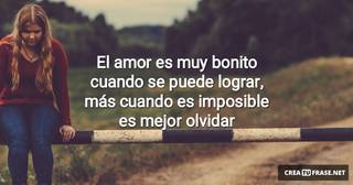 El amor es muy bonito cuando se puede lograr, más cuando es imposible es mejor olvidar